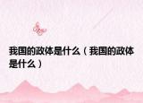 我国的政体是什么（我国的政体是什么）