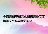今日最新更新怎么断奶最快又不痛苦 7个科学断奶方法