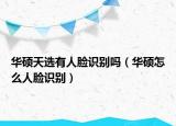 华硕天选有人脸识别吗（华硕怎么人脸识别）