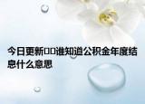 今日更新﻿﻿谁知道公积金年度结息什么意思