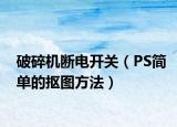 破碎机断电开关（PS简单的抠图方法）