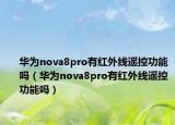 华为nova8pro有红外线遥控功能吗（华为nova8pro有红外线遥控功能吗）