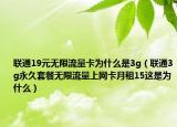 联通19元无限流量卡为什么是3g（联通3g永久套餐无限流量上网卡月租15这是为什么）