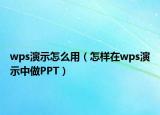 wps演示怎么用（怎样在wps演示中做PPT）