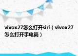 vivox27怎么打开siri（vivox27怎么打开手电筒）