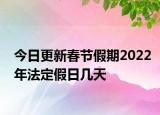 今日更新春节假期2022年法定假日几天