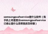 samsungpushservice是什么软件（我手机上老是显示samsungpushservice 已停止是什么意思我该怎样做）
