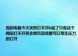 我的电脑今天突然打不开b站了只有这个网站打不开其余网页游戏都可以毫无压力的打开