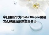 今日更新华为mate30epro屏幕怎么样屏幕刷新率是多少