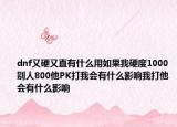 dnf又硬又直有什么用如果我硬度1000别人800他PK打我会有什么影响我打他会有什么影响