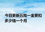 今日更新五险一金要扣多少钱一个月