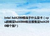 intel hd4200相当于什么显卡（cpu的核显hd4000和主板集显hd4200哪个强?）