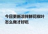 今日更新凉拌鲜花椒叶怎么做才好吃