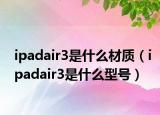 ipadair3是什么材质（ipadair3是什么型号）