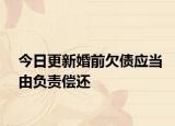 今日更新婚前欠债应当由负责偿还