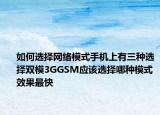 如何选择网络模式手机上有三种选择双模3GGSM应该选择哪种模式效果最快