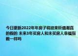 今日更新2022年年房子将迎来贬值潮真的假的 未来3年买房人和未买房人幸福指数一样吗