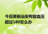 今日更新治安拘留血压超过180怎么办