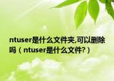 ntuser是什么文件夹,可以删除吗（ntuser是什么文件?）