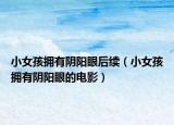 小女孩拥有阴阳眼后续（小女孩拥有阴阳眼的电影）