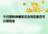 今日更新商铺签完合同后是否可以退租金