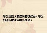怎么扫别人发过来的收款码（怎么扫别人发过来的二维码）