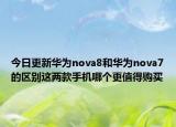 今日更新华为nova8和华为nova7的区别这两款手机哪个更值得购买