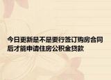 今日更新是不是要行签订购房合同后才能申请住房公积金贷款