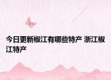 今日更新椒江有哪些特产 浙江椒江特产