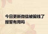 今日更新微信被骗钱了报警有用吗