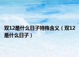 双12是什么日子特殊含义（双12是什么日子）