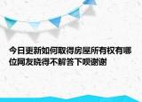 今日更新如何取得房屋所有权有哪位网友晓得不解答下呗谢谢
