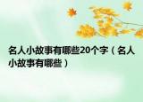 名人小故事有哪些20个字（名人小故事有哪些）