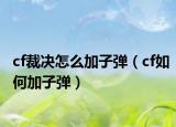 cf裁决怎么加子弹（cf如何加子弹）