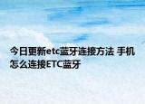 今日更新etc蓝牙连接方法 手机怎么连接ETC蓝牙