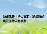 游戏风云主持人离职（跪求游戏风云主持人有哪些）