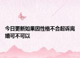 今日更新如果因性格不合起诉离婚可不可以