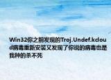 Win32你之前发现的Troj.Undef.kcloud病毒重新安装又发现了你说的病毒也是我种的杀不死