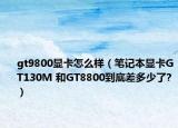 gt9800显卡怎么样（笔记本显卡GT130M 和GT8800到底差多少了?）
