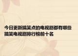 今日更新搞笑点的电视剧都有哪些 搞笑电视剧排行榜前十名