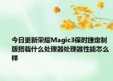 今日更新荣耀Magic3保时捷定制版搭载什么处理器处理器性能怎么样