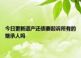 今日更新遗产还债要起诉所有的继承人吗