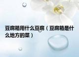 豆腐箱用什么豆腐（豆腐箱是什么地方的菜）