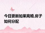 今日更新如果离婚,房子如何分配