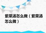 紫菜汤怎么做（紫菜汤怎么做）