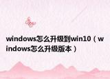 windows怎么升级到win10（windows怎么升级版本）