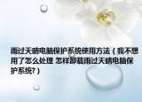 雨过天晴电脑保护系统使用方法（我不想用了怎么处理 怎样卸载雨过天晴电脑保护系统?）