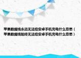 苹果数据线永远无法给安卓手机充电什么意思（苹果数据线始终无法给安卓手机充电什么意思）
