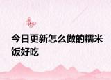 今日更新怎么做的糯米饭好吃
