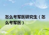 怎么考军医研究生（怎么考军医）